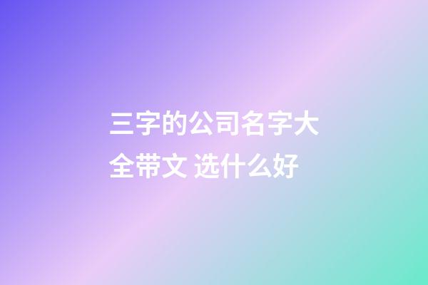 三字的公司名字大全带文 选什么好-第1张-公司起名-玄机派